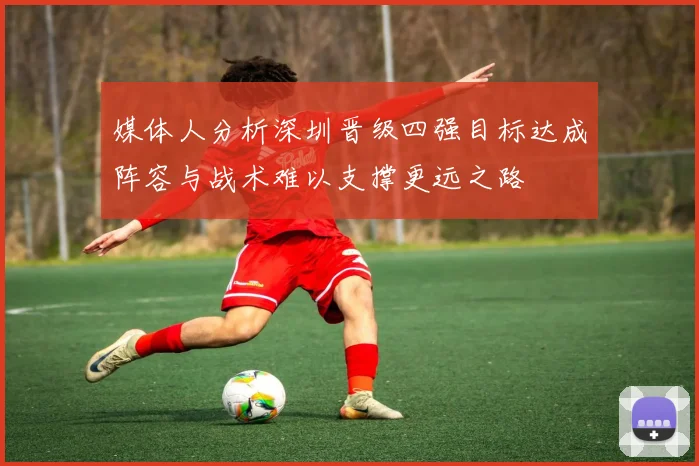 媒体人分析深圳晋级四强目标达成阵容与战术难以支撑更远之路