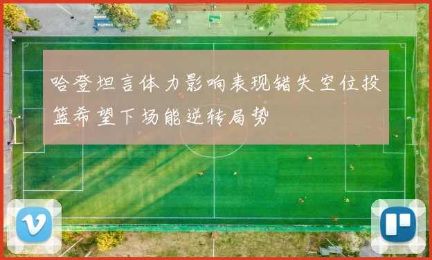 哈登坦言体力影响表现错失空位投篮希望下场能逆转局势