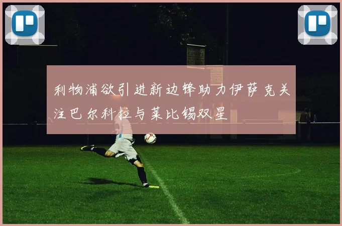 利物浦欲引进新边锋助力伊萨克关注巴尔科拉与莱比锡双星