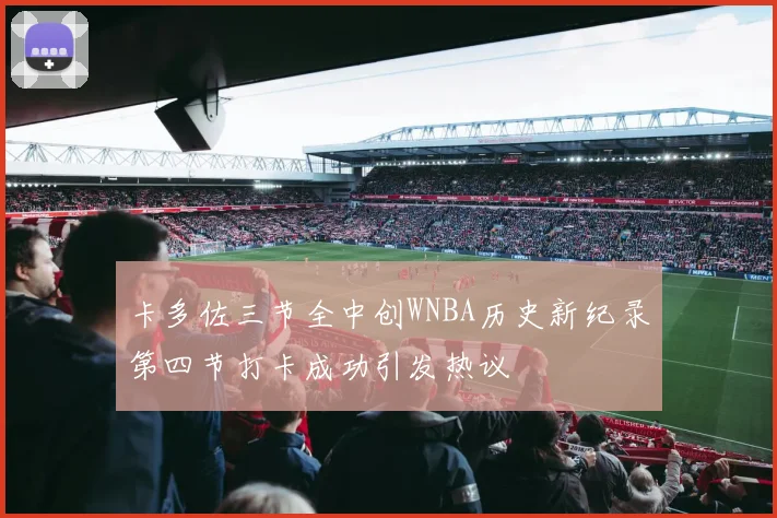 卡多佐三节全中创WNBA历史新纪录第四节打卡成功引发热议