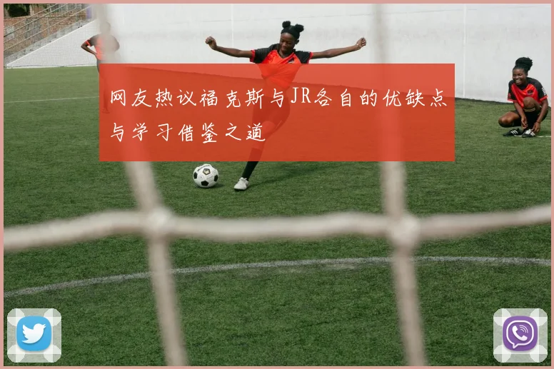 网友热议福克斯与JR各自的优缺点与学习借鉴之道