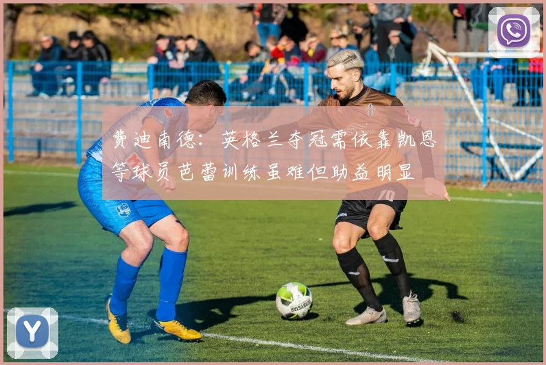 费迪南德:英格兰夺冠需依靠凯恩等球员芭蕾训练虽难但助益明显