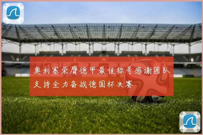 奥利塞荣膺德甲最佳称号感谢团队支持全力备战德国杯决赛