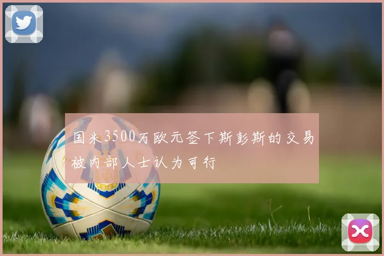 国米3500万欧元签下斯彭斯的交易被内部人士认为可行