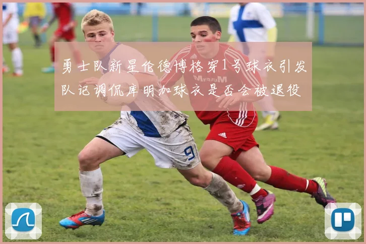 勇士队新星伦德博格穿1号球衣引发队记调侃库明加球衣是否会被退役