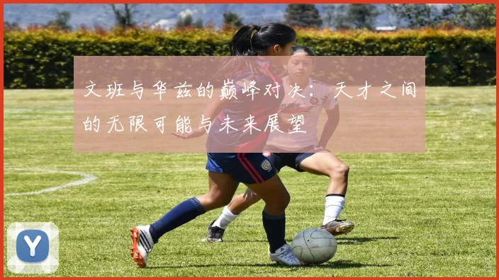 文班与华兹的巅峰对决：天才之间的无限可能与未来展望