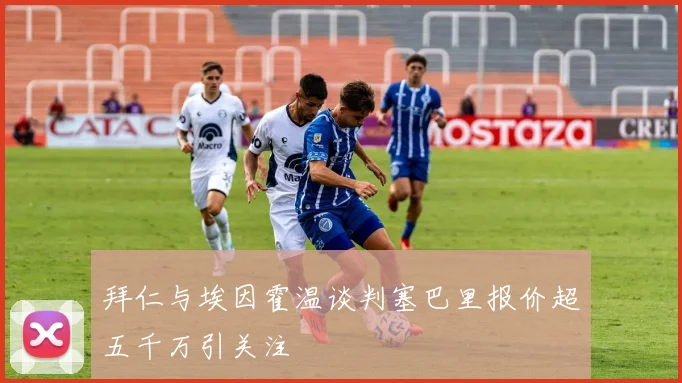 拜仁与埃因霍温谈判塞巴里报价超五千万引关注