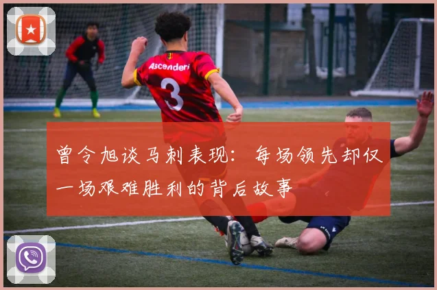 曾令旭谈马刺表现：每场领先却仅一场艰难胜利的背后故事