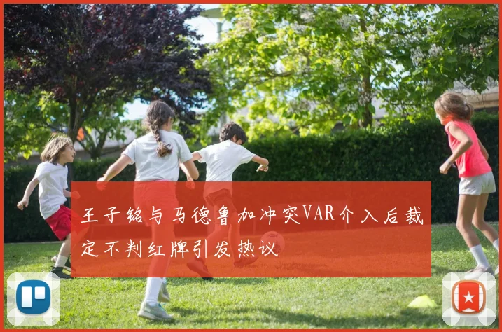 王子铭与马德鲁加冲突VAR介入后裁定不判红牌引发热议